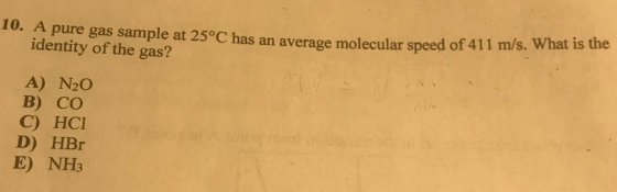 10. A pure gas sample at 25°C has an average molecular speed of 411 m/s. What is the identity of the gas? A) N2O B) CO C) HCI D) HBr E) NH3