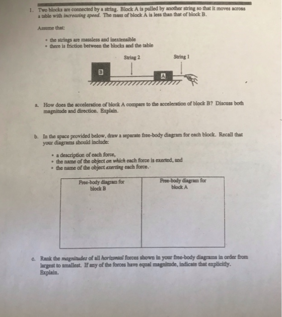 1. Two blocks are connected by a string. Block A is pulled by another string so that it moves across a table with increasing