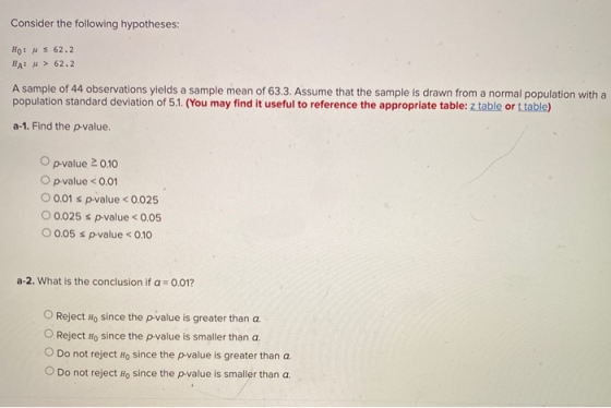 Consider the following hypotheses: HOOM 3 62.2 HA!u> 62.2 A sample of 44 observations yields a sample mean of 63.3. Assume th