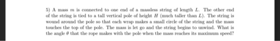 5) A mass m is connected to one end of a massless string of length L. The other end of the string is tied to a tall vertical