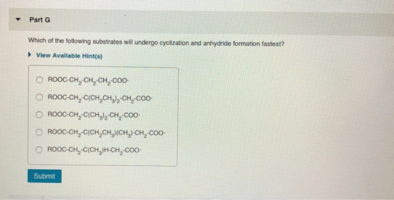 Part G Which of the following substrates will undergo cyclization and anhydride formation fastest? View Available Hint(s) O R