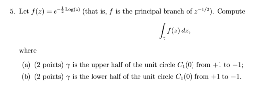 5. Let f(x) = e-} Log(z) (that is, f is the principal branch of z-1/2). Compute [flade, where (a) (2 points) y is the upper h