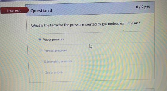 0/2 pts Incorrect Question 8 What is the term for the pressure exerted by gas molecules in the air? Vapor pressure Partical p