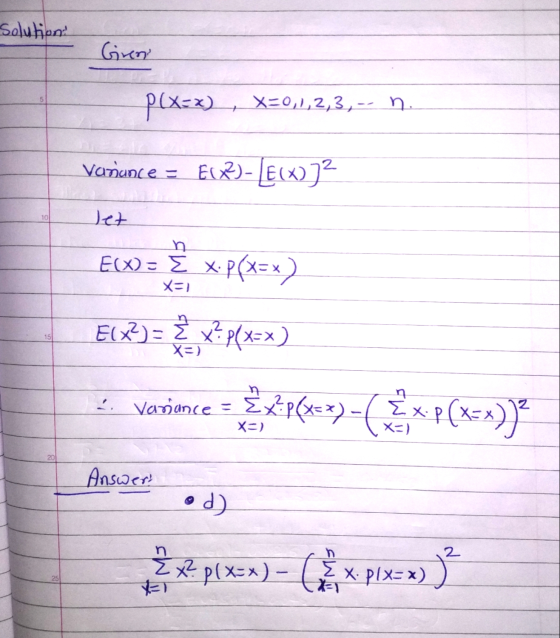 Solution! Girent plx=x), X=0,1,2,3,- n. Variance = E(X2)- LEX)]? 10 Jet h E(X)= x.P(x=x) X=1 ECX?)= x? p(x=x) 15 Xe) Varance