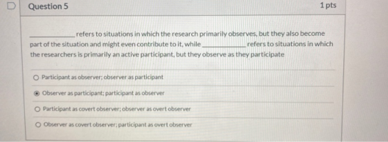 D Question 5 1 pts refers to situations in which the research primarily observes, but they also become part of the situation
