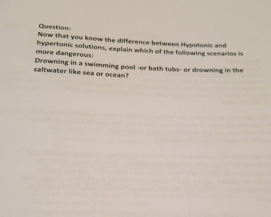 Question: Now that you know the difference between Hypotonic and hypertonic solutions, explain which of the following scenarios is more dangerous: Drowning in a swimming pool -or bath tubs- or drowning in the saltwater like sea or ocean?
