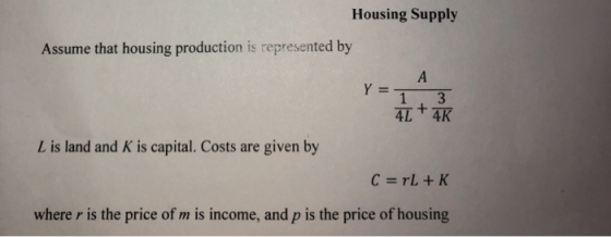 Housing Supply Assume that housing production is represented by A Y = 1 4K 33 + 4L L is land and K is capital. Costs are give