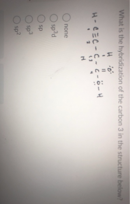 What is the hybridization of the carbon 3 in the structure below? Ho H-CEC-c-c-o-4 H O none spåd Osp O sp3 Osp?