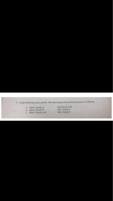 7. In the following cases, prodict ABO phenotypes and possible genottypes of offispring Dad Group AB Dad Group O Dad Group O