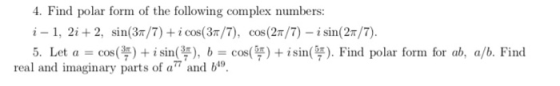 4. Find polar form of the following complex numbers: i-1, 2i+2, sin(3/7) + i cos(31/7), cos(28/7) - i sin(2/7). 5. Let a = co