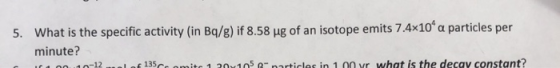 What is the specific activity (in Bq/g) if 8.58 ug of an isotope emits 7.4x10 a particles per 5. minute? decav constant? 1.20