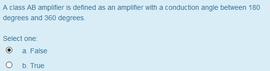 A class AB amplifier is defined as an amplifier with a conduction angle between 180 degrees and 360 degrees. Select one 0 a.