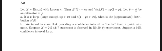 A2 Let X B(n,p) with known n. Then E(X) np and Var (X) np(1- p). Let p X be an estimator of p. a. If n is large (large enough