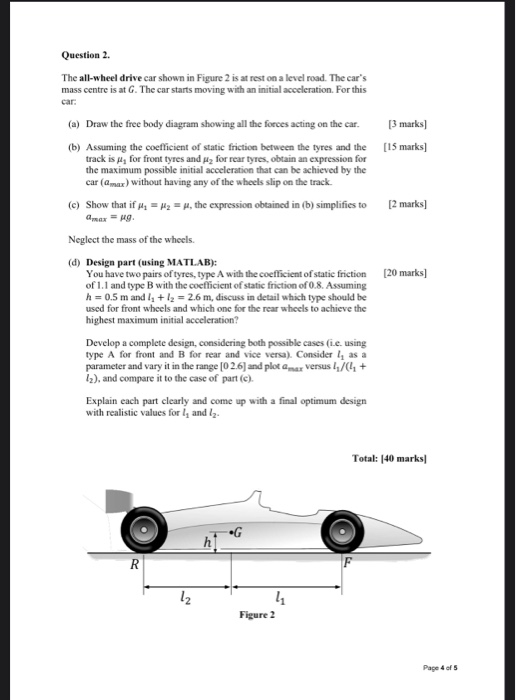 Question 2. The all-wheel drive car shown in Figure 2 is at rest on a level road. The cars mass centre is at G. The car star