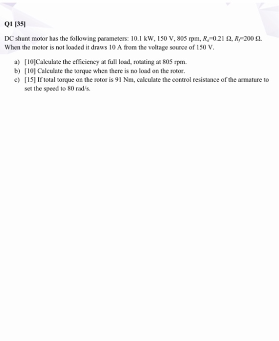 Q1 [35] DC shunt motor has the following parameters: 10,1 kW, 150 V, 805 rpm, R=0.212, R=200 2. When the motor is not loaded
