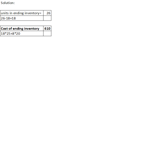 Solution: 26 units in ending inventory= 26-18+18 610 Cost of ending inventory 18*25+8*20
