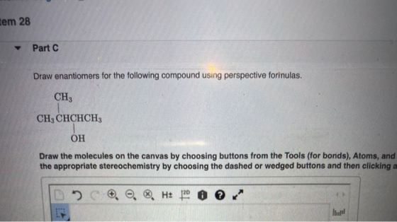 tem 28 Part C Draw enantiomers for the following compound using perspective forinulas. CH CH3 CHCHCH OH Draw the molecules on
