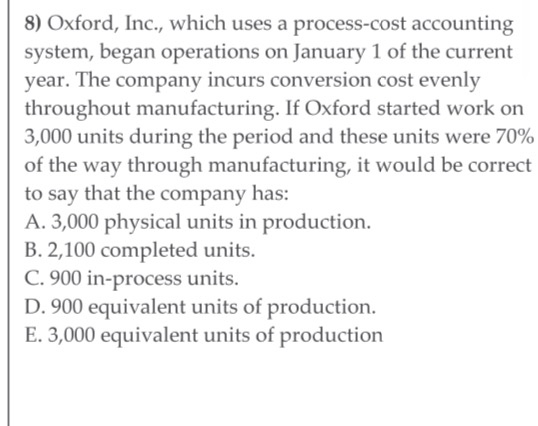 8) Oxford, Inc., which uses a process-cost accounting system, began operations on January 1 of the current year. The company