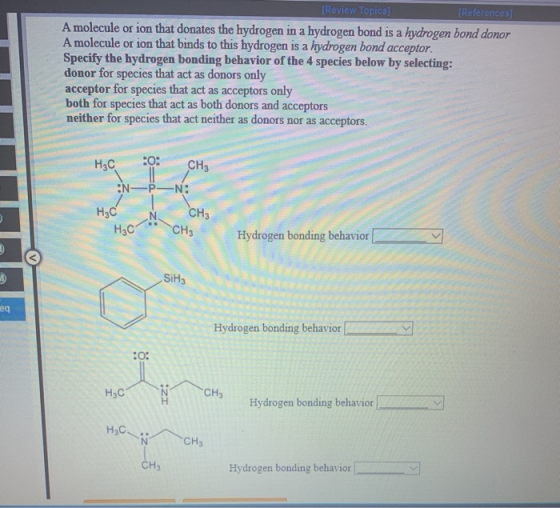 [Review Topics] [References] A molecule or ion that donates the hydrogen in a hydrogen bond is a hydrogen bond donor A molecu