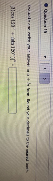 Question 15 > Evaluate and write your answer in a + bi form. Round your decimals to the nearest tenth. [3(cos 120° + isin 120