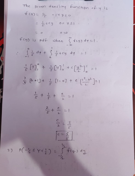 The given density function of y is f(y) = -leyco = + cy os y el = 0 ow fcy) is pdf when & flyg dy=1. : dy + sf*cy dy are s (
