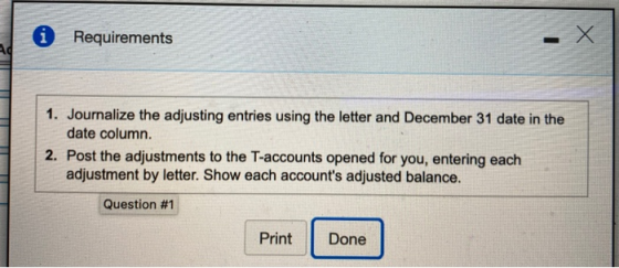 Requirements X Х ad 1. Journalize the adjusting entries using the letter and December 31 date in the date column. 2. Post the