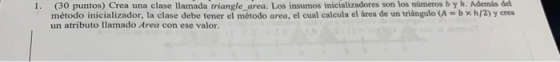 (30 puntos) Crea una clase llamada triangle_area. Los insumos inicializadores son los números b y h. Además del método inicia