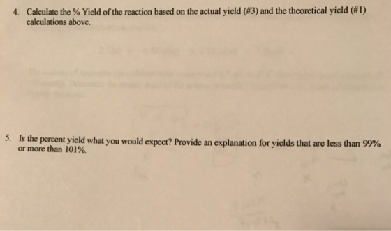 4. Calculate the % Yield of the reaction based on the actual yield (#3) and the theoretical yield (#1) calculations above. 5.