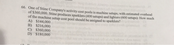 66. One of Stine Companys activity cost pools is machine setups, with estimated overhead of $360,000. Stine produces sparkle
