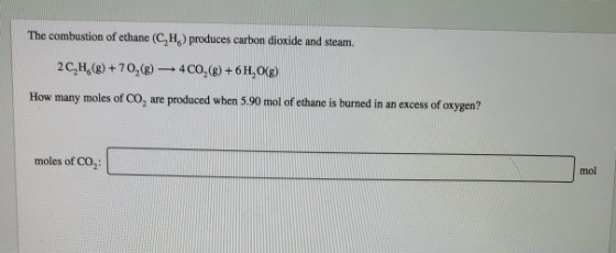 The combustion of ethane (CH) produces carbon dioxide and steam. 2 C, H,(g) +70,(8) 400,() + 6H2O(g) How many moles of Co, ar