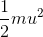 \frac{1}{2}mu^{2}