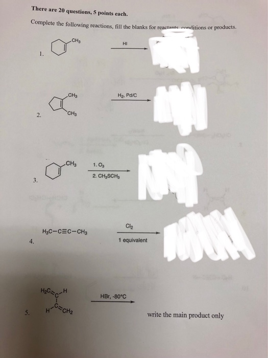 There are 20 questions, 5 points each. Complete the following reactions, fill the blanks for reactante conditions or products. CH3 HI CH3 H2, Pd/C 2. CH3 CH3 1.O 2. CH,SCH, C2 H3C-CEC-CH3 4 1 equivalent HBr, -80°C HCH2 write the main product only
