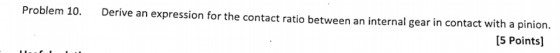 Problem 10. Derive an expression for the contact ratio between an internal gear in contact with a pinion. [5 Points]