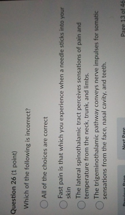 Question 26 (1 point) Which of the following is incorrect? All of the choices are correct Fast pain is that which you experie