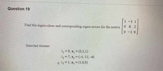 Question 19 (1-1 Find the eigenvalues and corresponding eigenvectors for the matrix 0 6 2 0-19 Selected Answer 21 = 8, x= (0,