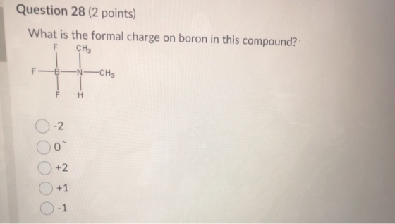 Question 28 (2 points) What is the formal charge on boron in this compound? CHE F FB-NCHE F H -2 0 +2 +1 -1