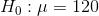H_{0}: \mu = 120