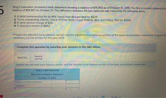 Teng Corporation received a bank statement showing a balance of $14,950 as of October 31, 2019. The firms records showed ab