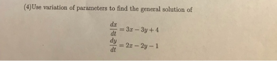 (4)Use variation of parameters to find the general solution of da 3r-3y+4 dt dy = 2x- 2y-1 dt