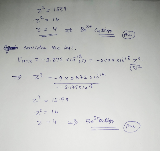 z² = 15.99 z² = 16 22 4 » Be cation Aus sin consider the last, En=3 = - 3,872 x 1000 ; = -2.179 x1018 z2 (332 z z-983.872 xlö
