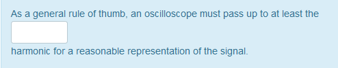 As a general rule of thumb, an oscilloscope must pass up to at least the harmonic for a reasonable representation of the sign