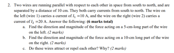 2. Two wires are running parallel with respect to each other in space from south to north, and are separated by a distance of