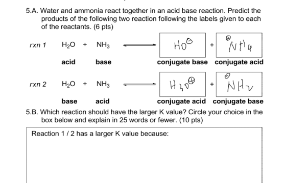 5.A. Water and ammonia react together in an acid base reaction. Predict the products of the following two reaction following