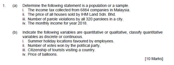 1. (a) Determine the following statement is a population or a sample. İ. The income tax collected from 6884 companies in Mala