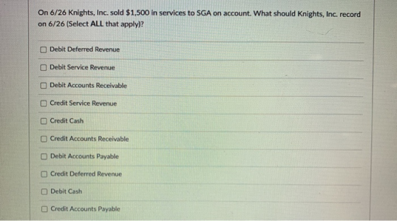 On 6/26 Knights, Inc. sold $1,500 in services to SGA on account. What should Knights, Inc. record on 6/26 (Select ALL that ap