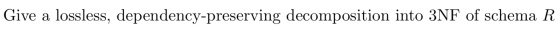 Give a lossless, dependency-preserving decomposition into 3NF of schema R