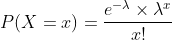 P(X=x)=\frac{e^{-\lambda}\times \lambda ^{x}}{x!}