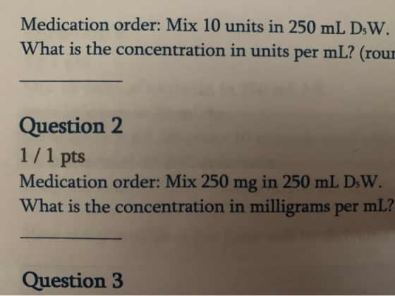 Medication order: Mix 10 units in 250 mL DW. What is the concentration in units per mL? (rou Question 2 1/1 pts Medication or