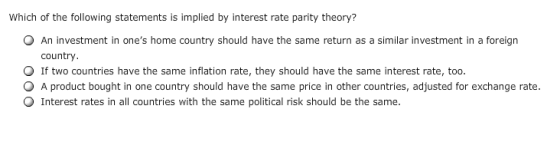 Which of the following statements is implied by interest rate parity theory? O An investment in ones home country should hav