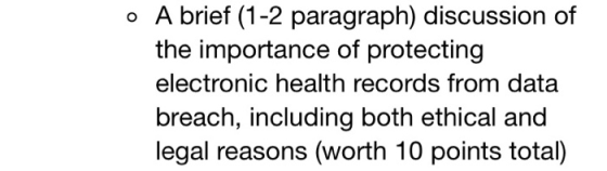 o A brief (1-2 paragraph) discussion of the importance of protecting electronic health records from data breach, including both ethical and legal reasons (worth 10 points total)